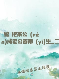 兒媳婦把家公認(rèn)成老公春雨醫(yī)生