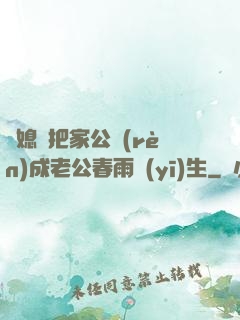 兒媳婦把家公認(rèn)成老公春雨醫(yī)生