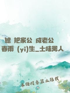 兒媳婦把家公認成老公春雨醫(yī)生