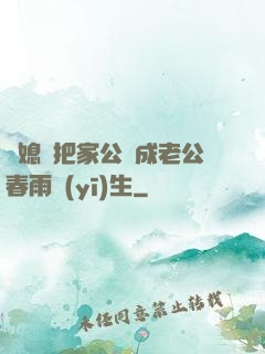 兒媳婦把家公認成老公春雨醫(yī)生