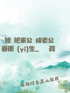 兒媳婦把家公認成老公春雨醫(yī)生