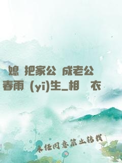 兒媳婦把家公認成老公春雨醫(yī)生