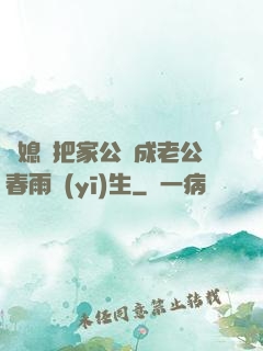 兒媳婦把家公認成老公春雨醫(yī)生