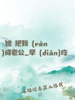 兒媳婦把我認(rèn)成老公