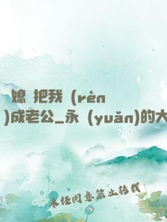 兒媳婦把我認(rèn)成老公