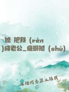 兒媳婦把我認(rèn)成老公