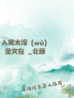 入禽太深無(wú)刪減全文在線