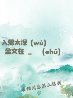 入禽太深無(wú)刪減全文在線