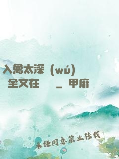 入禽太深無(wú)刪減全文在線閱讀