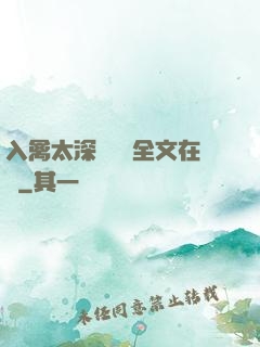 入禽太深無刪減全文在線