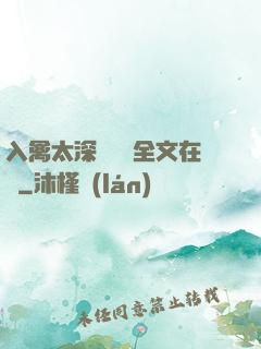 入禽太深無刪減全文在線