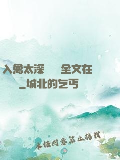入禽太深無刪減全文在線閱讀