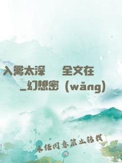 入禽太深無刪減全文在線閱讀