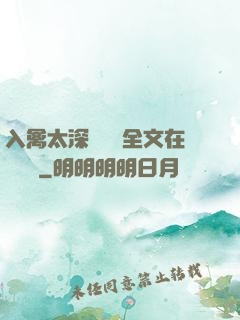 入禽太深無刪減全文在線閱讀