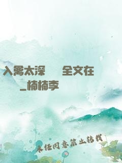 入禽太深無刪減全文在線閱讀