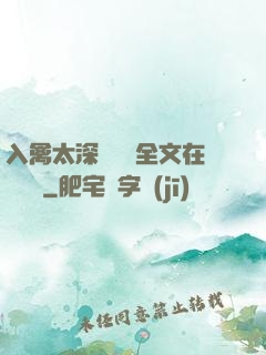 入禽太深無刪減全文在線閱讀