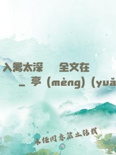入禽太深無刪減全文在線閱讀