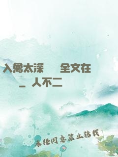 入禽太深無刪減全文在線閱讀