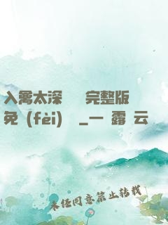 入禽太深無刪減完整版免費(fèi)閱讀