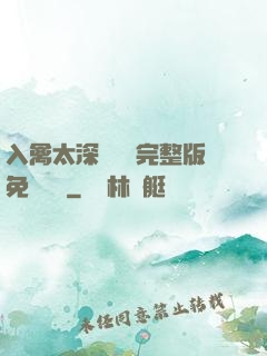 入禽太深無刪減完整版免費閱讀