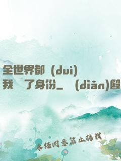 全世界都對(duì)我隱瞞了身份