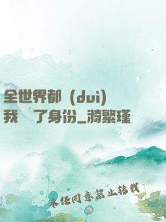 全世界都對(duì)我隱瞞了身份