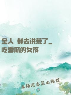 全人類都去洪荒了