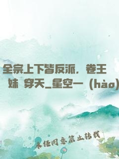 全宗上下皆反派，卷王師妹殺穿天