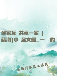 全家互換共享一家親(藏澈)小說全文最