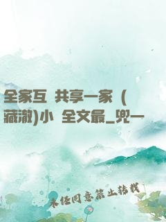 全家互換共享一家親(藏澈)小說全文最