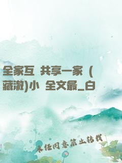 全家互換共享一家親(藏澈)小說全文最