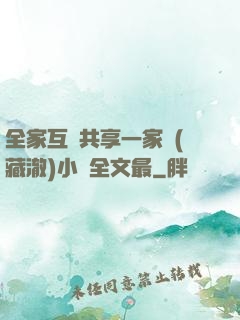 全家互換共享一家親(藏澈)小說全文最