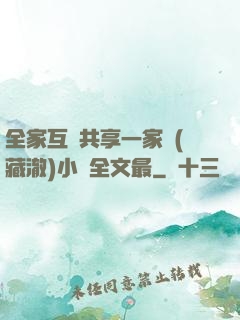 全家互換共享一家親(藏澈)小說全文最