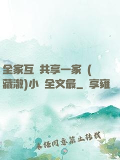 全家互換共享一家親(藏澈)小說全文最