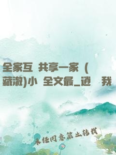 全家互換共享一家親(藏澈)小說全文最