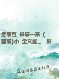 全家互換共享一家親(藏澈)小說全文最