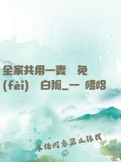 全家共用一妻蘇蘇免費(fèi)閱讀白狐
