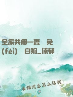 全家共用一妻蘇蘇免費(fèi)閱讀白狐