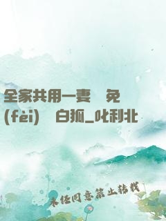 全家共用一妻蘇蘇免費(fèi)閱讀白狐