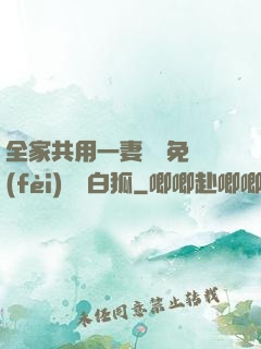 全家共用一妻蘇蘇免費(fèi)閱讀白狐