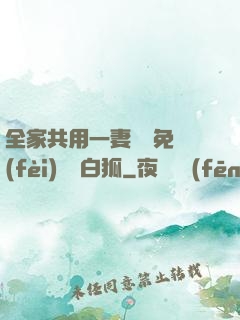 全家共用一妻蘇蘇免費(fèi)閱讀白狐