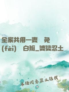 全家共用一妻蘇蘇免費(fèi)閱讀白狐