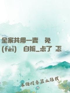 全家共用一妻蘇蘇免費(fèi)閱讀白狐