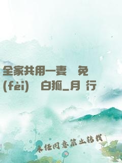 全家共用一妻蘇蘇免費(fèi)閱讀白狐