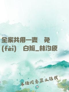 全家共用一妻蘇蘇免費(fèi)閱讀白狐