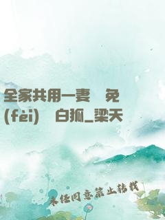 全家共用一妻蘇蘇免費(fèi)閱讀白狐