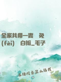 全家共用一妻蘇蘇免費(fèi)閱讀白狐