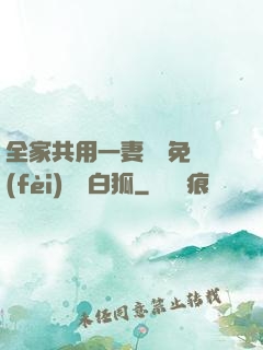 全家共用一妻蘇蘇免費(fèi)閱讀白狐