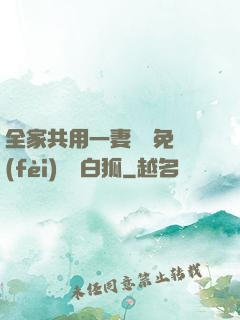 全家共用一妻蘇蘇免費(fèi)閱讀白狐
