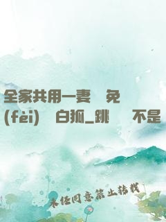 全家共用一妻蘇蘇免費(fèi)閱讀白狐